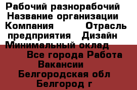 Рабочий-разнорабочий › Название организации ­ Компания BRAVO › Отрасль предприятия ­ Дизайн › Минимальный оклад ­ 27 000 - Все города Работа » Вакансии   . Белгородская обл.,Белгород г.